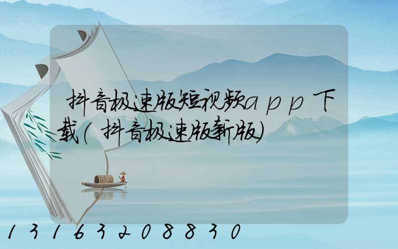抖音极速版短视频app下载(抖音极速版新版)