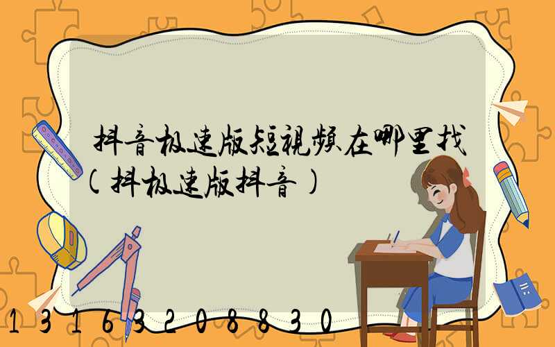 抖音极速版短视频在哪里找(抖极速版抖音)