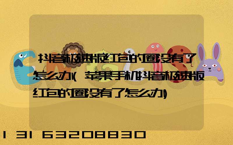 抖音极速版红包的圈没有了怎么办(苹果手机抖音极速版红包的圈没有了怎么办)