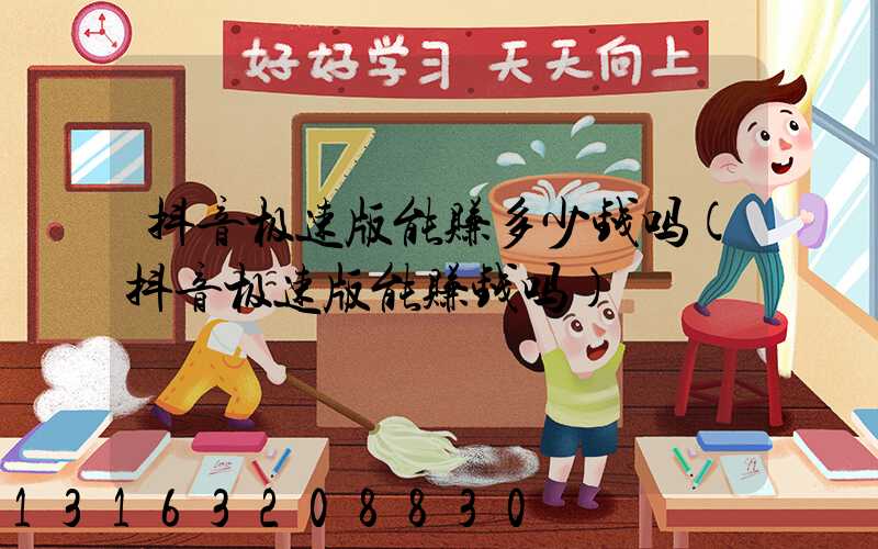 抖音极速版能赚多少钱吗(抖音极速版能赚钱吗)