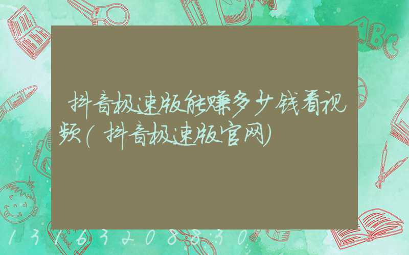 抖音极速版能赚多少钱看视频(抖音极速版官网)