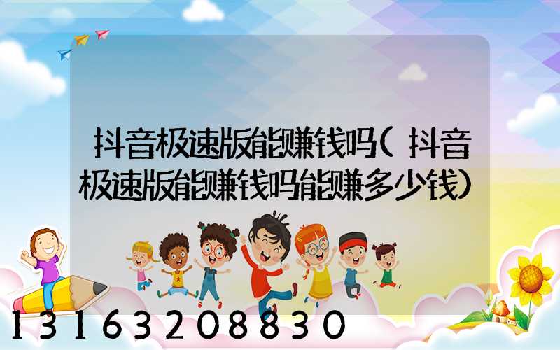 抖音极速版能赚钱吗(抖音极速版能赚钱吗能赚多少钱)