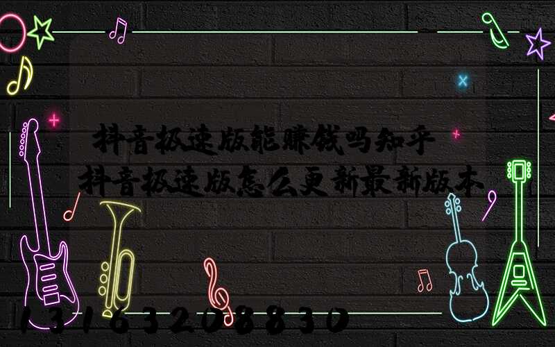 抖音极速版能赚钱吗知乎(抖音极速版怎么更新最新版本)