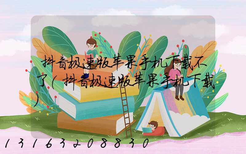 抖音极速版苹果手机下载不了(抖音极速版苹果手机下载)