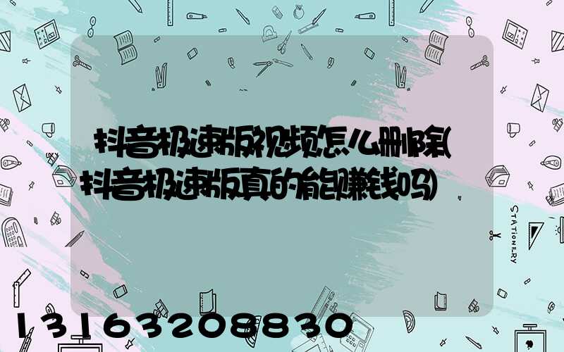 抖音极速版视频怎么删除(抖音极速版真的能赚钱吗)
