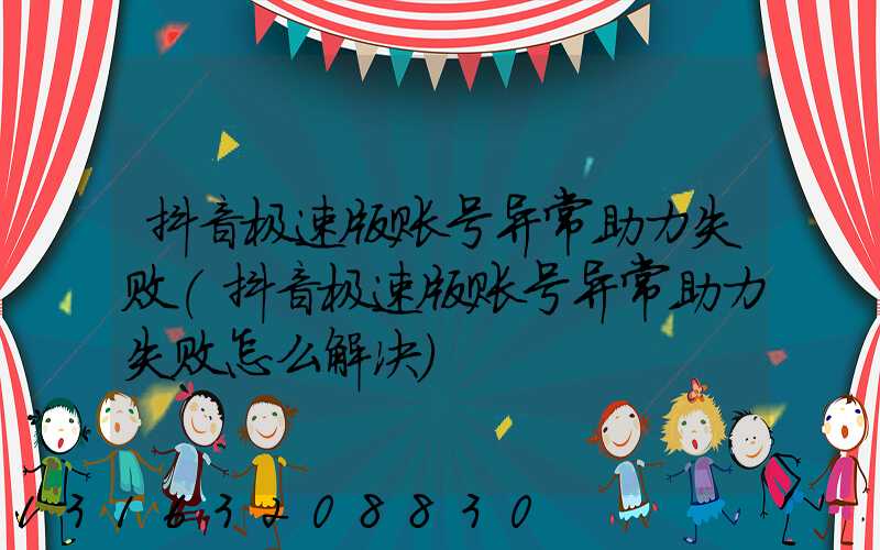 抖音极速版账号异常助力失败(抖音极速版账号异常助力失败怎么解决)