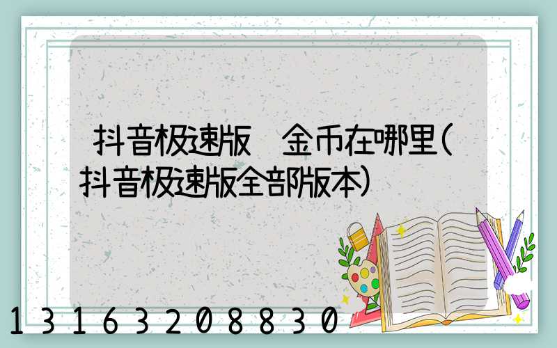 抖音极速版赚金币在哪里(抖音极速版全部版本)