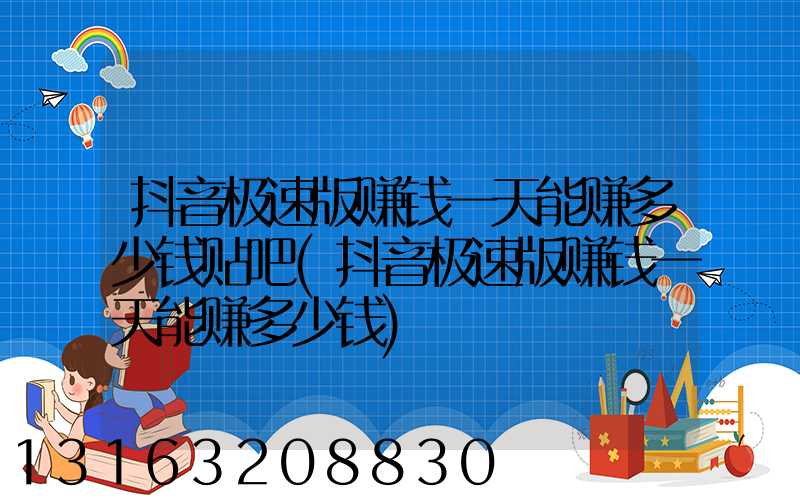 抖音极速版赚钱一天能赚多少钱贴吧(抖音极速版赚钱一天能赚多少钱)