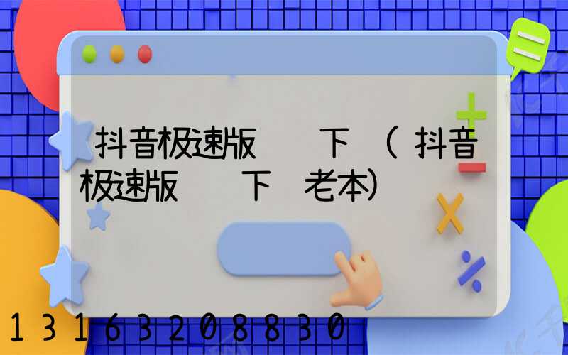 抖音极速版赚钱下载(抖音极速版赚钱下载老本)
