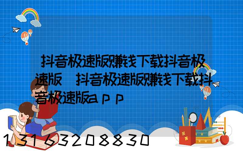 抖音极速版赚钱下载抖音极速版(抖音极速版赚钱下载抖音极速版app)