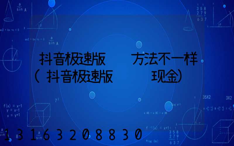 抖音极速版赚钱方法不一样(抖音极速版赚钱领现金)