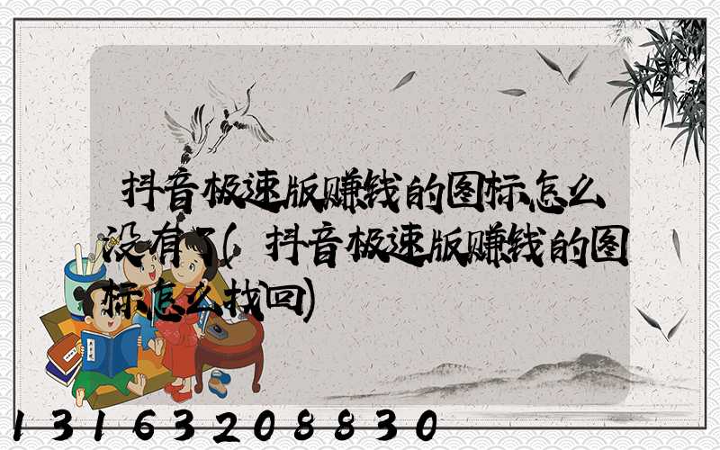 抖音极速版赚钱的图标怎么没有了(抖音极速版赚钱的图标怎么找回)