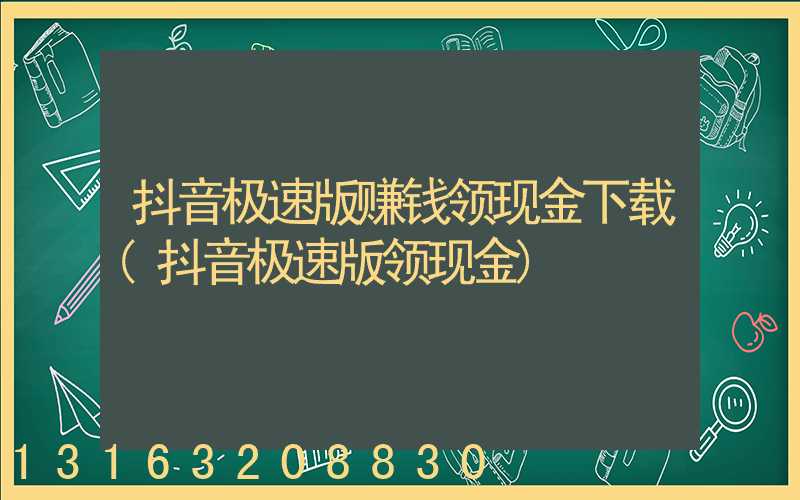 抖音极速版赚钱领现金下载(抖音极速版领现金)