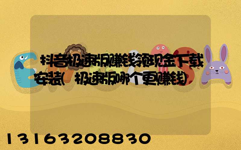 抖音极速版赚钱领现金下载安装(极速版哪个更赚钱)