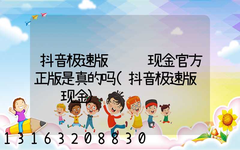 抖音极速版赚钱领现金官方正版是真的吗(抖音极速版赚钱领现金)