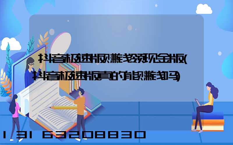 抖音极速版赚钱领现金版(抖音极速版真的能赚钱吗)