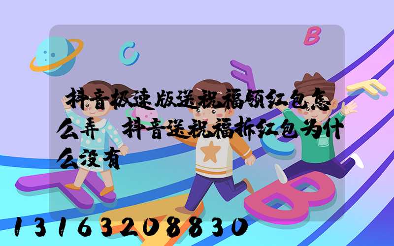抖音极速版送祝福领红包怎么弄(抖音送祝福拆红包为什么没有)