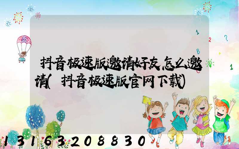 抖音极速版邀请好友怎么邀请(抖音极速版官网下载)