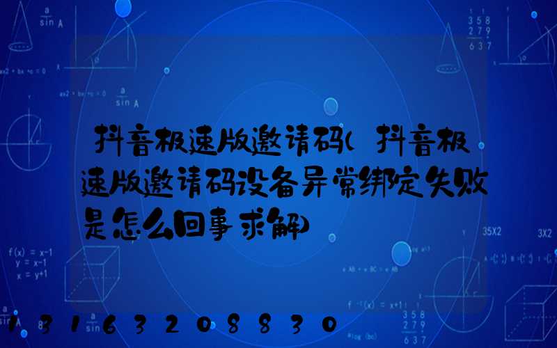 抖音极速版邀请码(抖音极速版邀请码设备异常绑定失败是怎么回事求解)