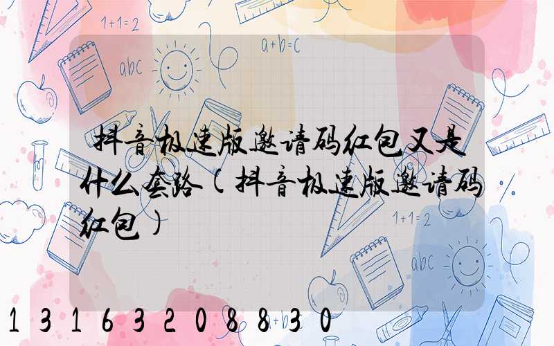 抖音极速版邀请码红包又是什么套路(抖音极速版邀请码红包)