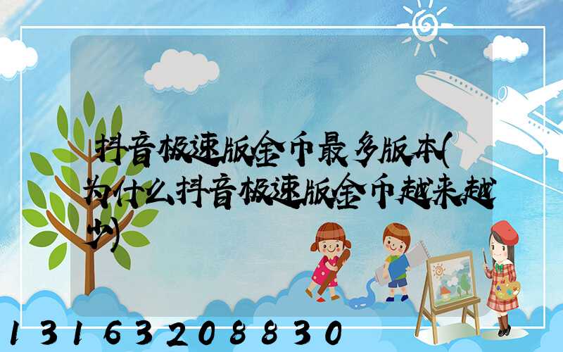 抖音极速版金币最多版本(为什么抖音极速版金币越来越少)