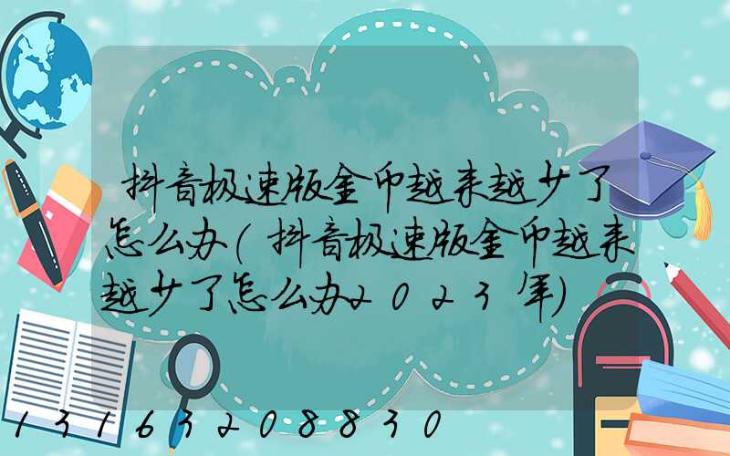 抖音极速版金币越来越少了怎么办(抖音极速版金币越来越少了怎么办2023年)