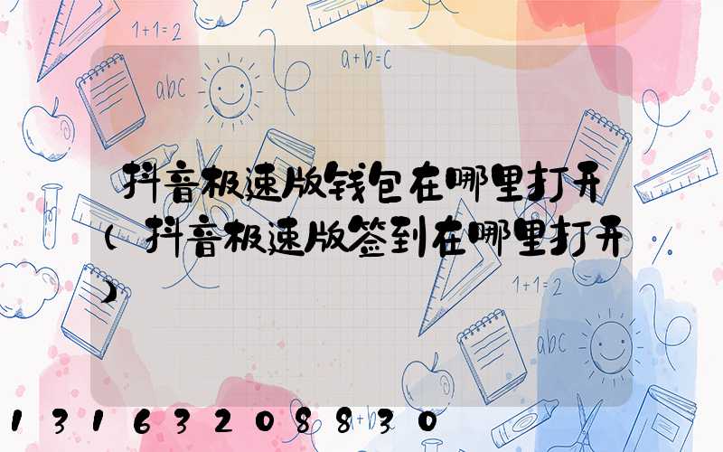 抖音极速版钱包在哪里打开(抖音极速版签到在哪里打开)