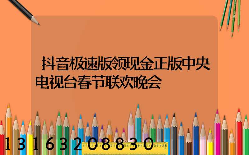 抖音极速版领现金正版中央电视台春节联欢晚会