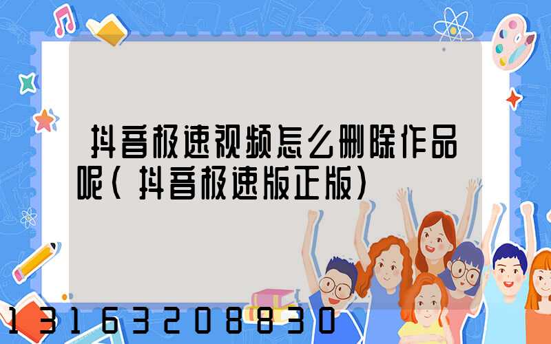 抖音极速视频怎么删除作品呢(抖音极速版正版)