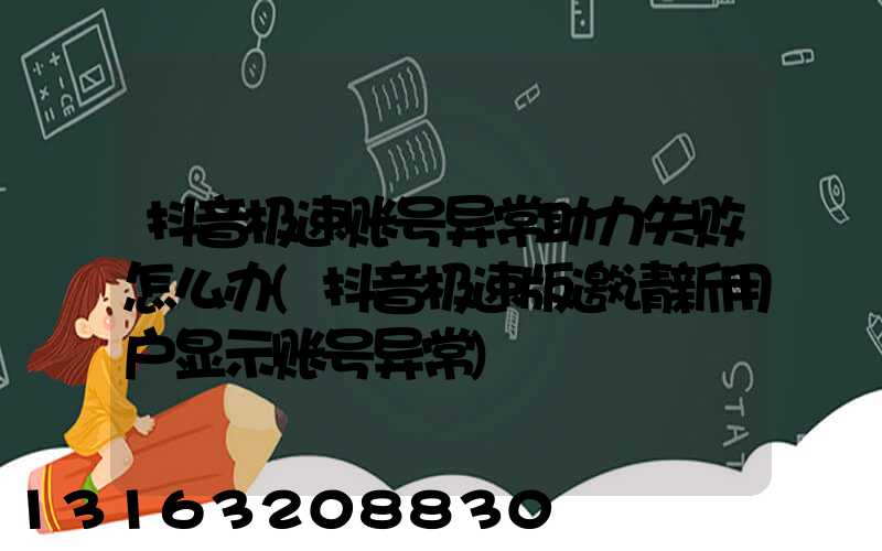 抖音极速账号异常助力失败怎么办(抖音极速版邀请新用户显示账号异常)