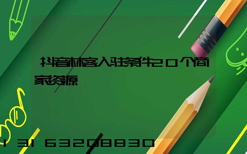 抖音林客入驻条件20个商家资源