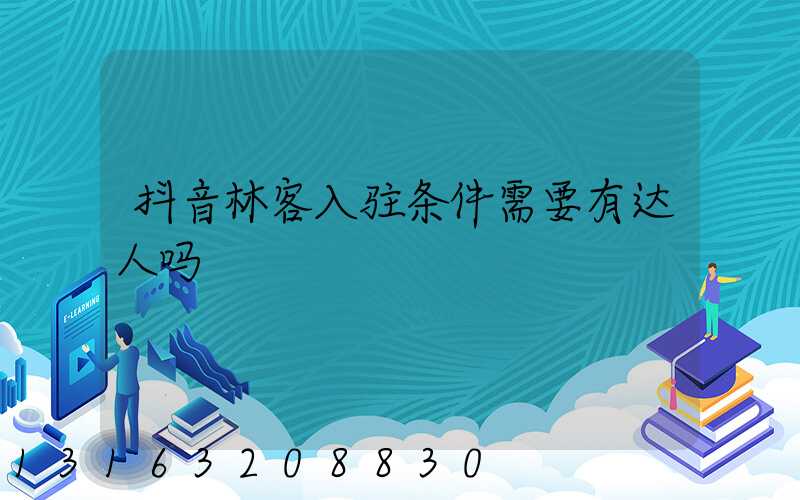 抖音林客入驻条件需要有达人吗
