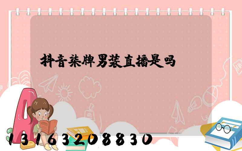 抖音柒牌男装直播是吗