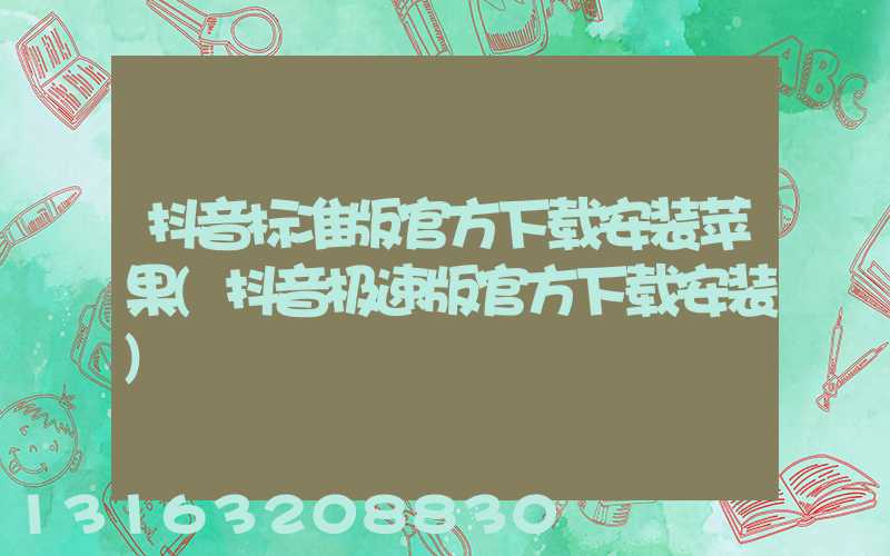 抖音标准版官方下载安装苹果(抖音极速版官方下载安装)