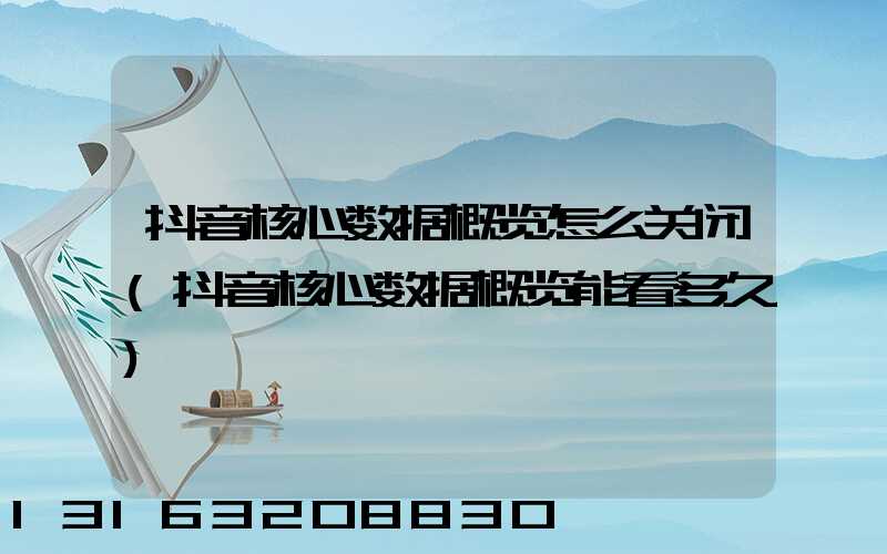抖音核心数据概览怎么关闭(抖音核心数据概览能看多久)