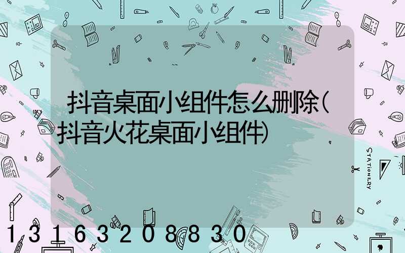 抖音桌面小组件怎么删除(抖音火花桌面小组件)
