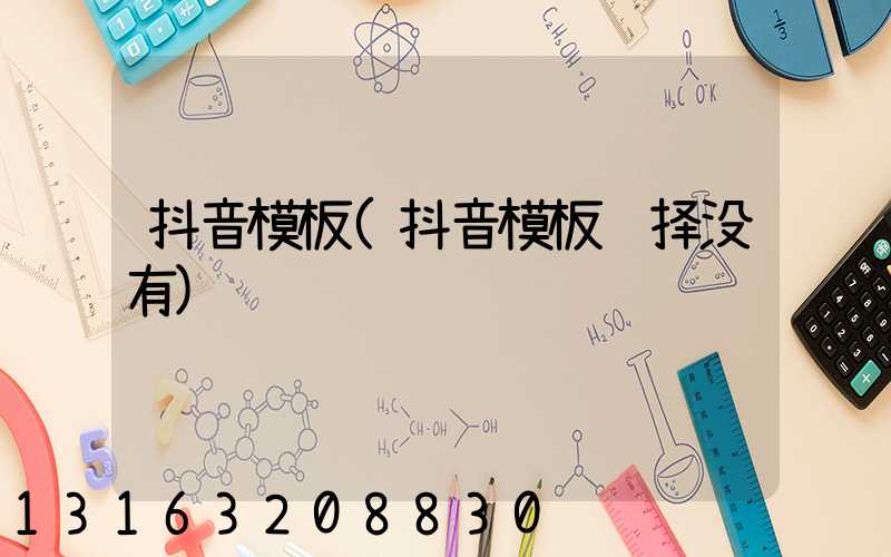 抖音模板(抖音模板选择没有)