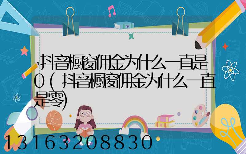 抖音橱窗佣金为什么一直是0(抖音橱窗佣金为什么一直是零)