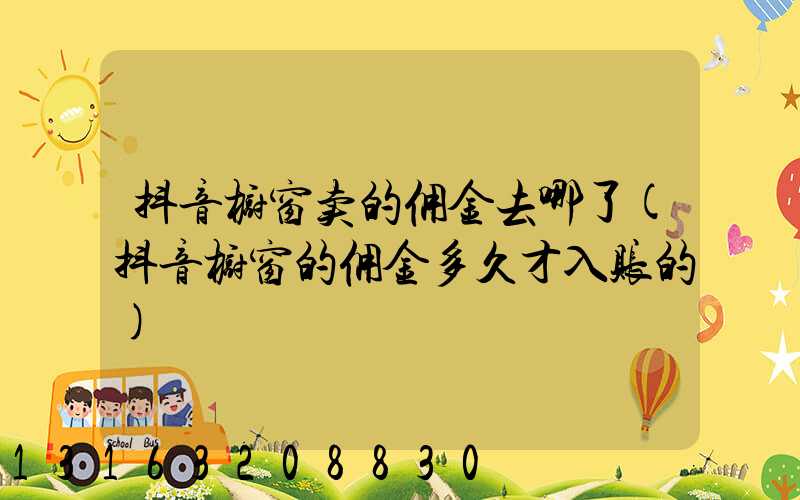抖音橱窗卖的佣金去哪了(抖音橱窗的佣金多久才入账的)