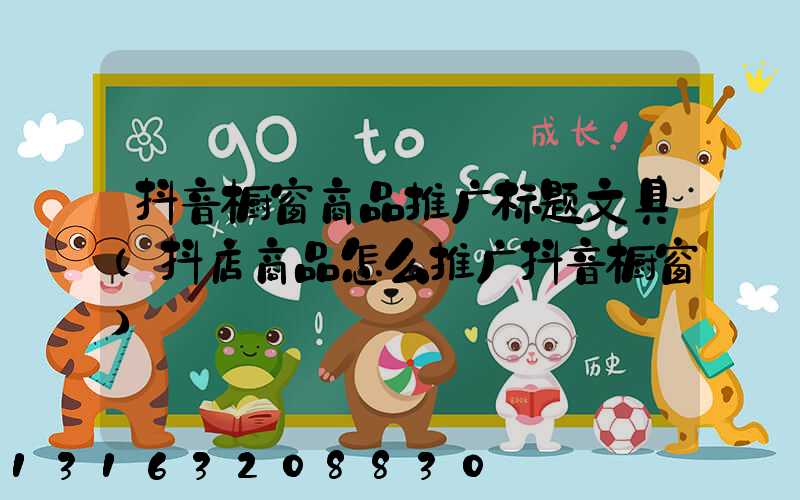 抖音橱窗商品推广标题文具(抖店商品怎么推广抖音橱窗)
