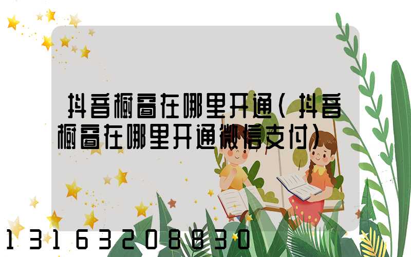 抖音橱窗在哪里开通(抖音橱窗在哪里开通微信支付)