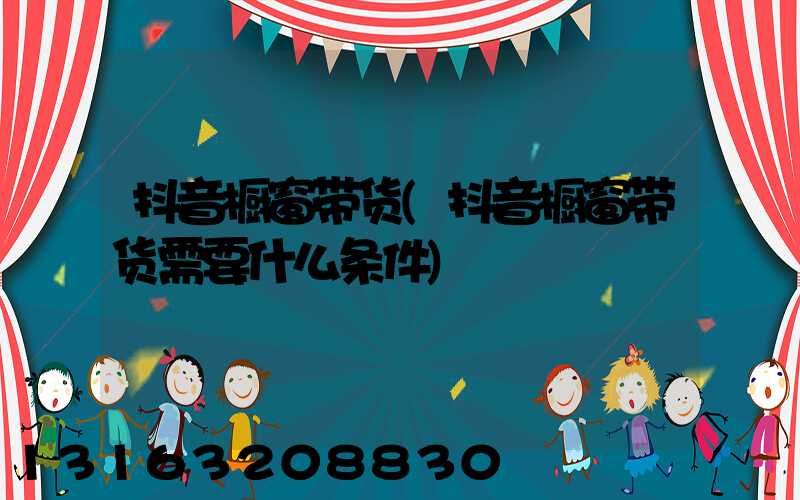 抖音橱窗带货(抖音橱窗带货需要什么条件)