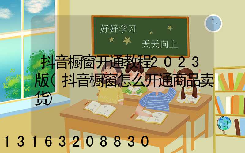 抖音橱窗开通教程2023版(抖音橱窗怎么开通商品卖货)