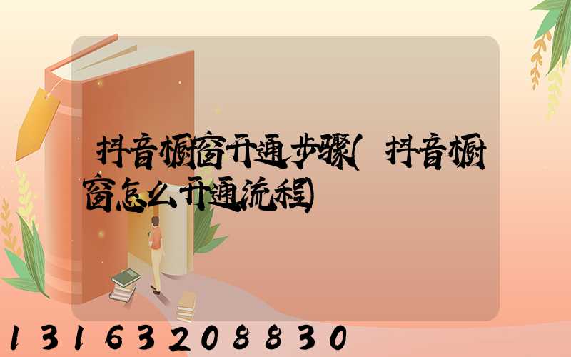 抖音橱窗开通步骤(抖音橱窗怎么开通流程)