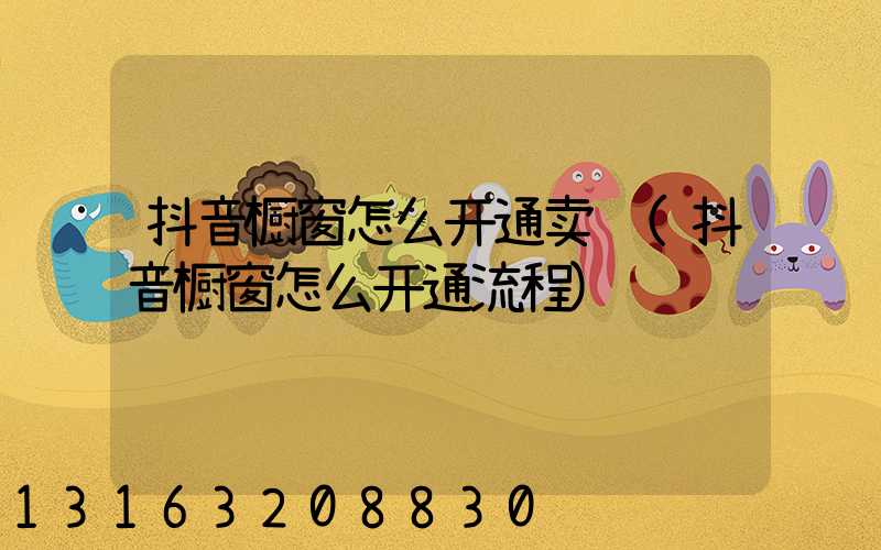 抖音橱窗怎么开通卖货(抖音橱窗怎么开通流程)