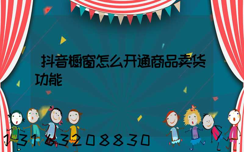 抖音橱窗怎么开通商品卖货功能