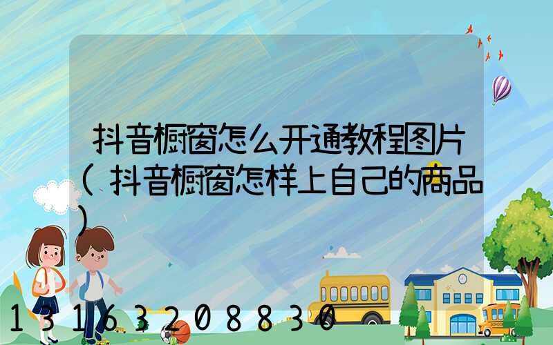 抖音橱窗怎么开通教程图片(抖音橱窗怎样上自己的商品)