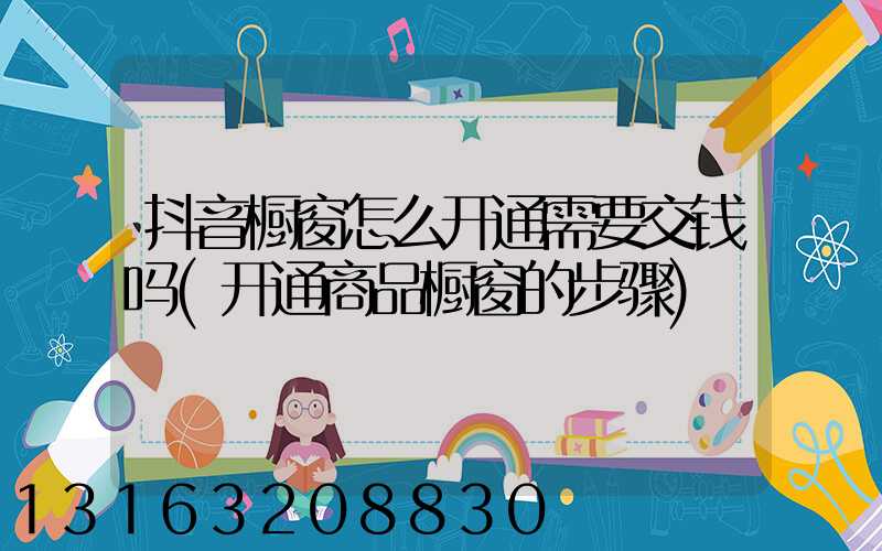 抖音橱窗怎么开通需要交钱吗(开通商品橱窗的步骤)