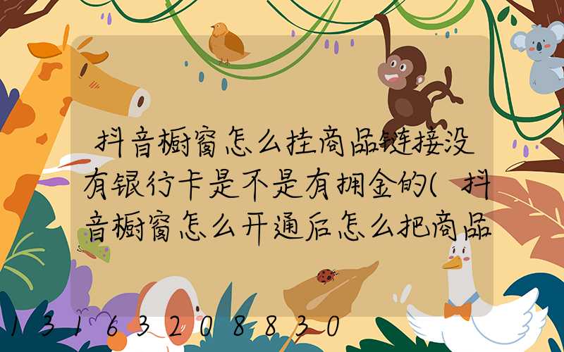 抖音橱窗怎么挂商品链接没有银行卡是不是有拥金的(抖音橱窗怎么开通后怎么把商品挂上去)