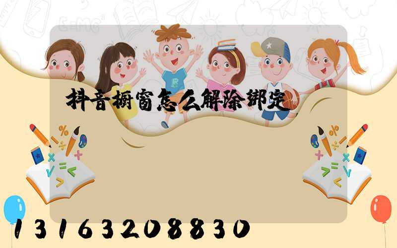 抖音橱窗怎么解除绑定